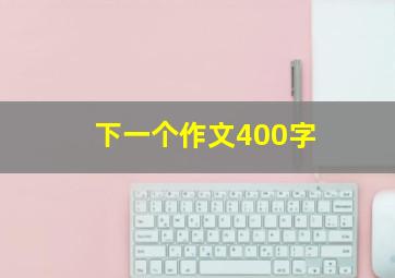 下一个作文400字