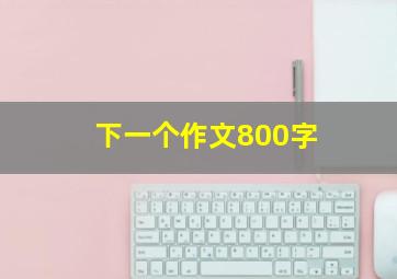 下一个作文800字