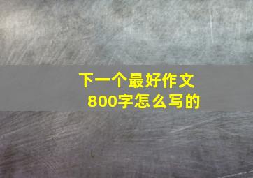 下一个最好作文800字怎么写的