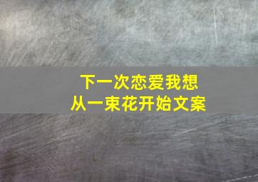 下一次恋爱我想从一束花开始文案