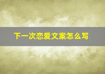 下一次恋爱文案怎么写