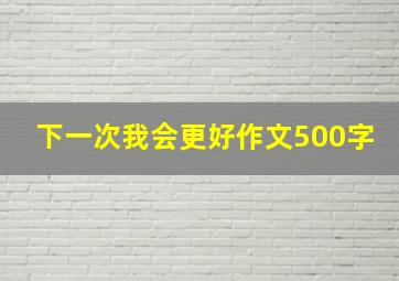 下一次我会更好作文500字