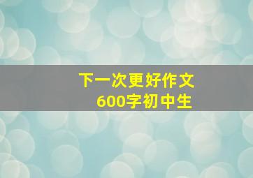 下一次更好作文600字初中生