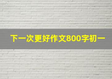 下一次更好作文800字初一