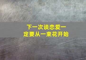 下一次谈恋爱一定要从一束花开始