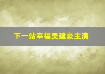 下一站幸福吴建豪主演