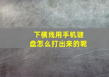 下横线用手机键盘怎么打出来的呢