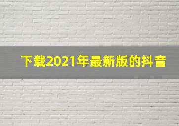 下载2021年最新版的抖音