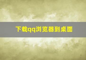 下载qq浏览器到桌面