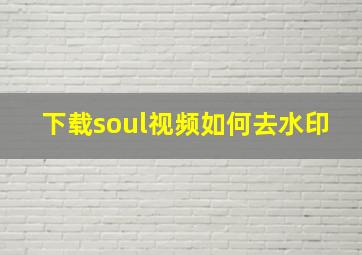 下载soul视频如何去水印