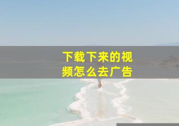 下载下来的视频怎么去广告