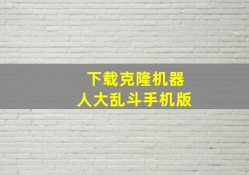 下载克隆机器人大乱斗手机版