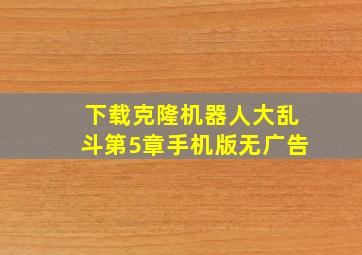 下载克隆机器人大乱斗第5章手机版无广告