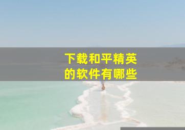 下载和平精英的软件有哪些