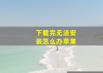 下载完无法安装怎么办苹果