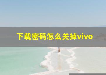 下载密码怎么关掉vivo