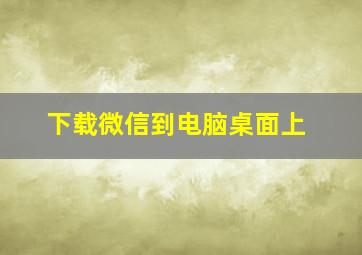 下载微信到电脑桌面上