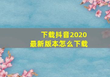 下载抖音2020最新版本怎么下载