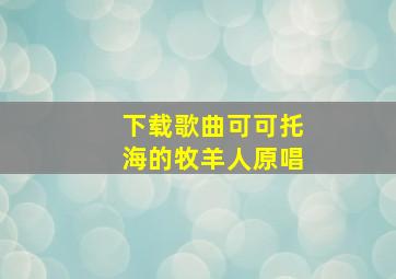 下载歌曲可可托海的牧羊人原唱