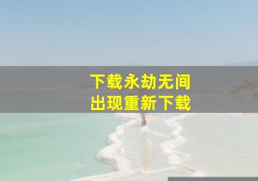 下载永劫无间出现重新下载