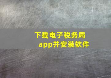 下载电子税务局app并安装软件