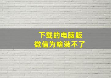 下载的电脑版微信为啥装不了