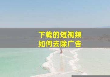 下载的短视频如何去除广告