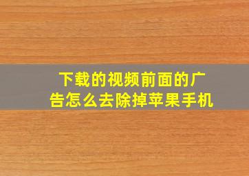 下载的视频前面的广告怎么去除掉苹果手机