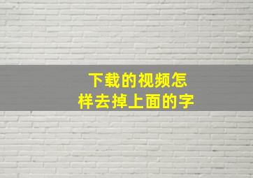 下载的视频怎样去掉上面的字