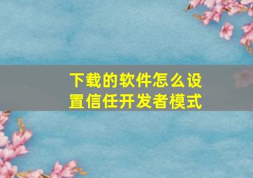 下载的软件怎么设置信任开发者模式