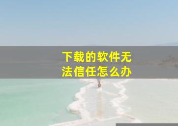 下载的软件无法信任怎么办