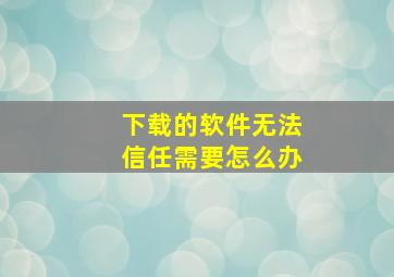 下载的软件无法信任需要怎么办