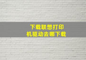 下载联想打印机驱动去哪下载