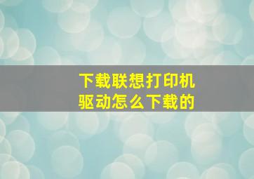 下载联想打印机驱动怎么下载的