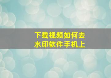 下载视频如何去水印软件手机上