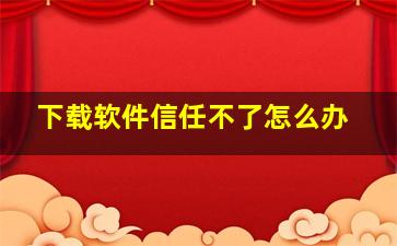 下载软件信任不了怎么办