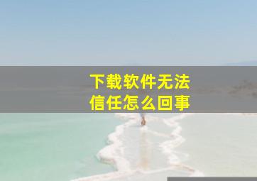 下载软件无法信任怎么回事