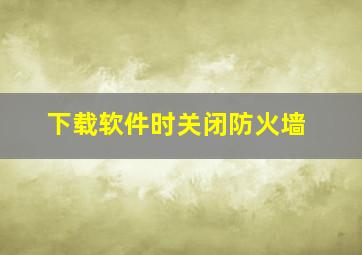 下载软件时关闭防火墙