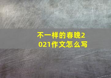 不一样的春晚2021作文怎么写