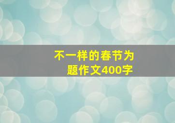 不一样的春节为题作文400字