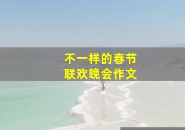 不一样的春节联欢晚会作文