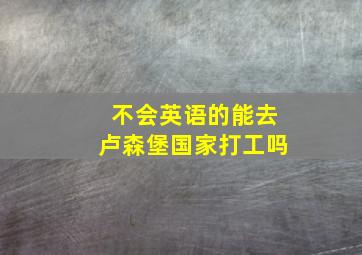 不会英语的能去卢森堡国家打工吗