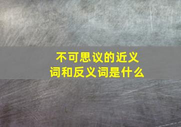 不可思议的近义词和反义词是什么