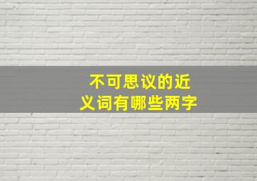 不可思议的近义词有哪些两字