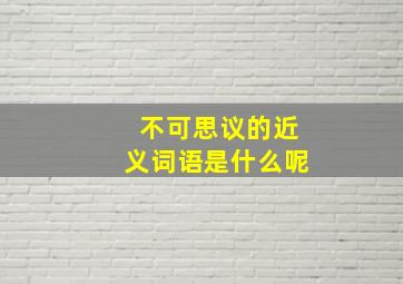 不可思议的近义词语是什么呢