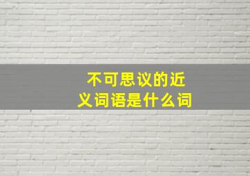 不可思议的近义词语是什么词