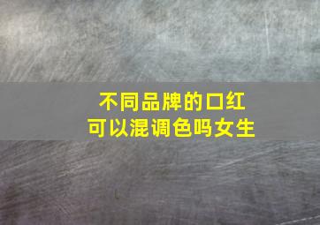 不同品牌的口红可以混调色吗女生