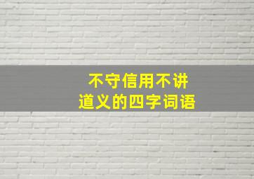 不守信用不讲道义的四字词语