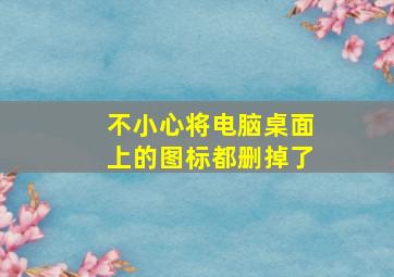 不小心将电脑桌面上的图标都删掉了