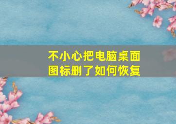 不小心把电脑桌面图标删了如何恢复